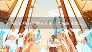 河南信阳师范学院2010年2本录取分数线