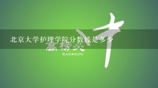 北京大学护理学院分数线是多少