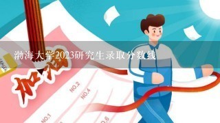 渤海大学2023研究生录取分数线