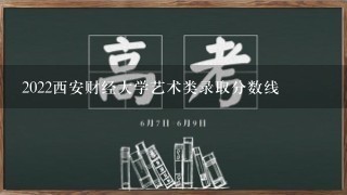 2022西安财经大学艺术类录取分数线