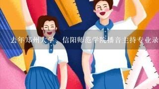 去年郑州大学、信阳师范学院播音主持专业录取总分是多少？专业分加文化分啊