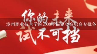 漳州职业技术学院2008年福建省高职高专批各专业录取最低分数线??????