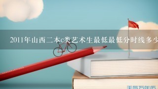 2011年山西2本c类艺术生最低最低分时线多少，专业分数线多少年