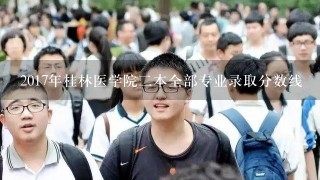 2017年桂林医学院2本全部专业录取分数线