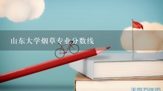 山东大学烟草专业分数线