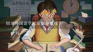 绍兴外国语学院录取分数线