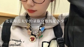 北京师范大学的录取分数线是多少