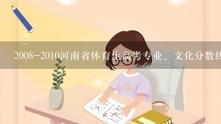 2008-2010河南省体育生高考专业、文化分数线多少？