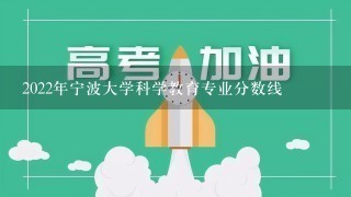 2022年宁波大学科学教育专业分数线