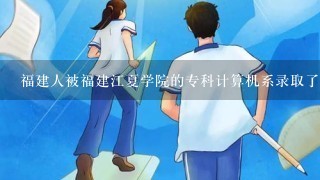 福建人被福建江夏学院的专科计算机系录取了要去吗？还是复读1年努力考本科？