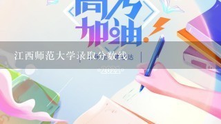 江西师范大学录取分数线