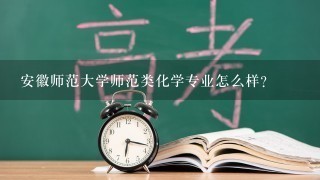 安徽师范大学师范类化学专业怎么样？