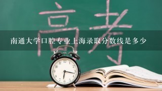 南通大学口腔专业上海录取分数线是多少