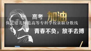 保定幼儿师范高等专科学校录取分数线