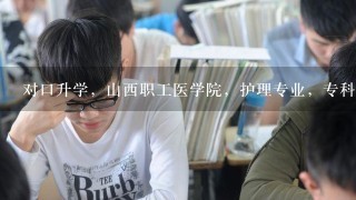 对口升学，山西职工医学院，护理专业，专科录取分数线多少？急急