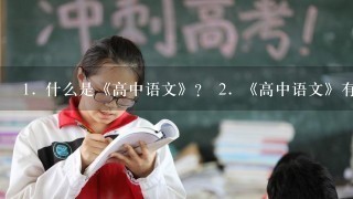 1. 什么是《高中语文》？ 2. 《高中语文》有哪些版本和内容变化？ 3. 为什么要学习《高中语文》？ 4. 如何学好《高中语文》？