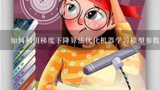 如何利用梯度下降算法优化机器学习模型参数值？