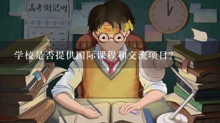 学校是否提供国际课程和交流项目？