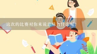 这次的比赛对你来说意味着什么呢？