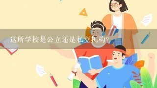 这所学校是公立还是私立机构？