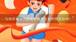 乌镇普通高中学校在师资方面的情况如何