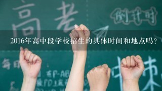 2016年高中段学校招生的具体时间和地点吗?