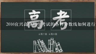 2016宜兴高中招生考试的各科分数线如何进行评定?