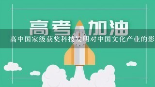 高中国家级获奖科技发明对中国文化产业的影响是什么?