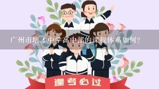 广州市培才中学高中部的课程体系如何?