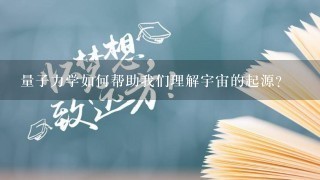 量子力学如何帮助我们理解宇宙的起源?