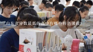 山东省分数最低的高中有哪些特色课程?