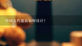 中国古代建筑如何设计?