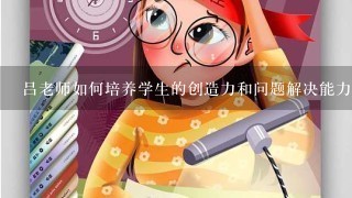 吕老师如何培养学生的创造力和问题解决能力?