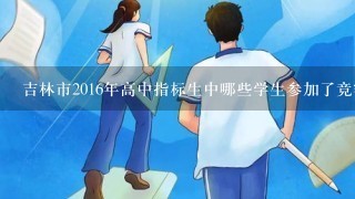 吉林市2016年高中指标生中哪些学生参加了竞赛?