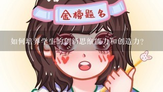 如何培养学生的创新思维能力和创造力?