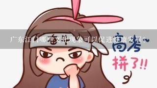 广东江门哪些文化现象可以促进健康发展?