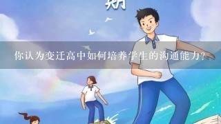 你认为变迁高中如何培养学生的沟通能力?