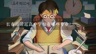 长春站附近高中学校有哪些专业?