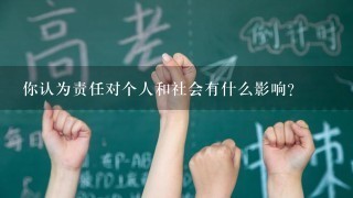 你认为责任对个人和社会有什么影响?