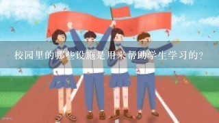 校园里的哪些设施是用来帮助学生学习的?