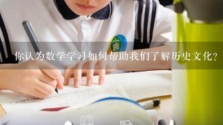 你认为数学学习如何帮助我们了解历史文化?