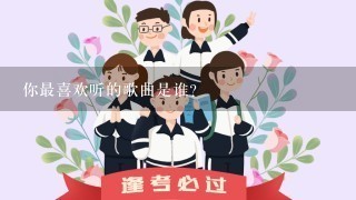 你最喜欢听的歌曲是谁?