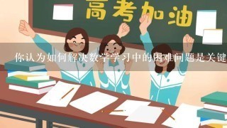 你认为如何解决数学学习中的困难问题是关键吗?为什么?