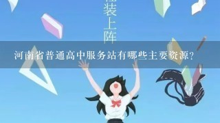 河南省普通高中服务站有哪些主要资源?