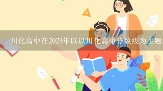 川化高中在2023年以以川化高中分数线为主题的课程有哪些评估方法?