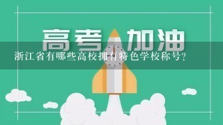 浙江省有哪些高校拥有特色学校称号?