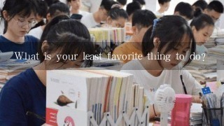 What is your least favorite thing to do?