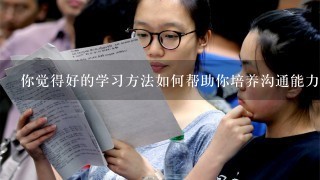 你觉得好的学习方法如何帮助你培养沟通能力?